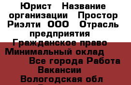 Юрист › Название организации ­ Простор-Риэлти, ООО › Отрасль предприятия ­ Гражданское право › Минимальный оклад ­ 120 000 - Все города Работа » Вакансии   . Вологодская обл.,Вологда г.